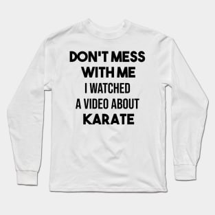 Don't mess with me I watched a video about karate Long Sleeve T-Shirt